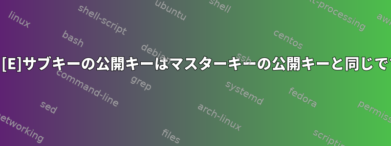 GPG：[E]サブキーの公開キーはマスターキーの公開キーと同じですか？