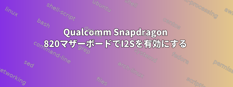 Qualcomm Snapdragon 820マザーボードでI2Sを有効にする