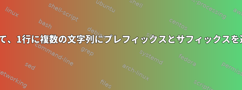 sedを使用して、1行に複数の文字列にプレフィックスとサフィックスを追加します。