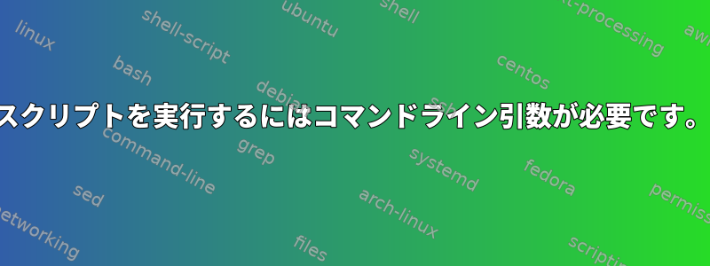 スクリプトを実行するにはコマンドライン引数が必要です。