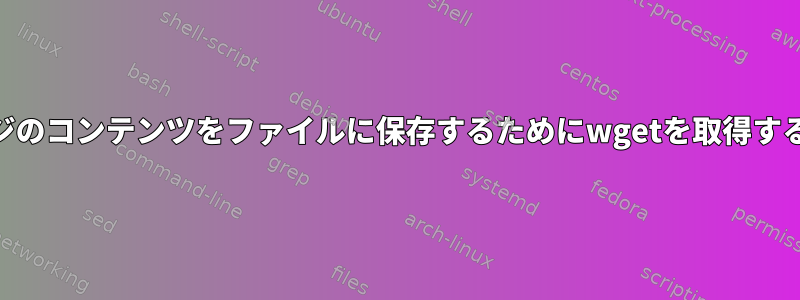 Webページのコンテンツをファイルに保存するためにwgetを取得する方法は？