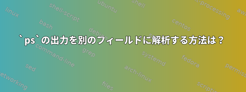 `ps`の出力を別のフィールドに解析する方法は？