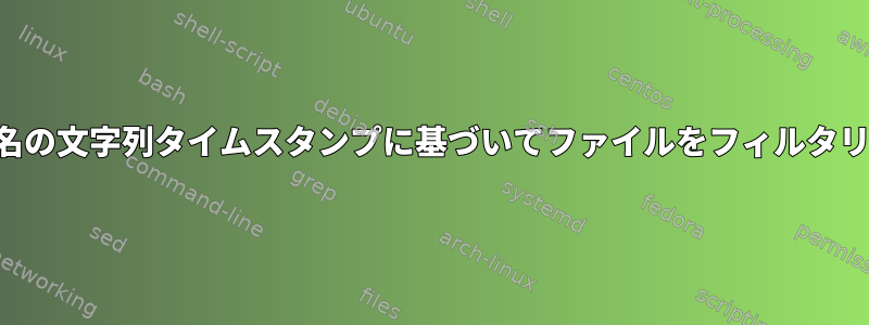 ファイル名の文字列タイムスタンプに基づいてファイルをフィルタリングする