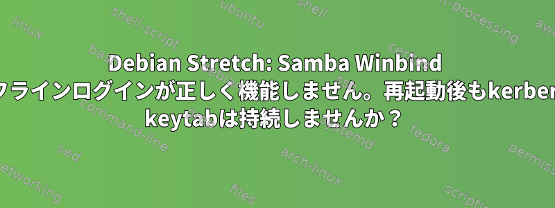 Debian Stretch: Samba Winbind オフラインログインが正しく機能しません。再起動後もkerberos keytabは持続しませんか？