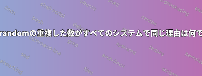 /dev/urandomの重複した数がすべてのシステムで同じ理由は何ですか？