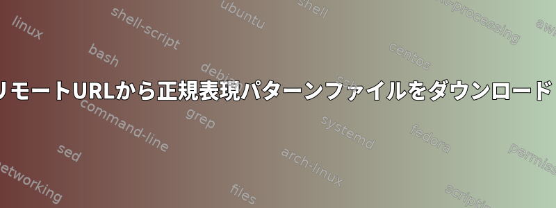 wgetはリモートURLから正規表現パターンファイルをダウンロードします。