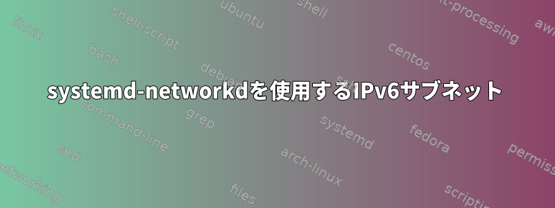 systemd-networkdを使用するIPv6サブネット