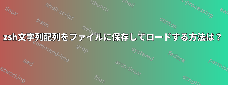 zsh文字列配列をファイルに保存してロードする方法は？