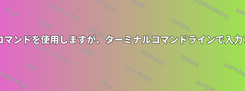 スクリプトではsourceコマンドを使用しますが、ターミナルコマンドラインで入力ファイルを定義します。