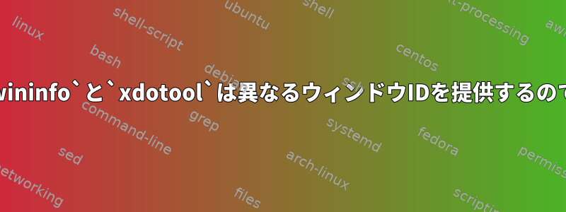 なぜ`xwininfo`と`xdotool`は異なるウィンドウIDを提供するのですか？