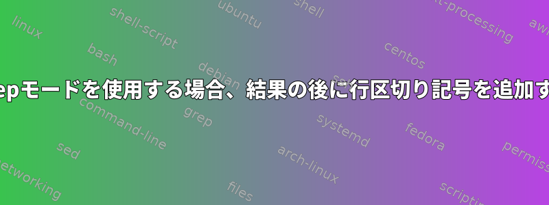 Grepモードを使用する場合、結果の後に行区切り記号を追加する