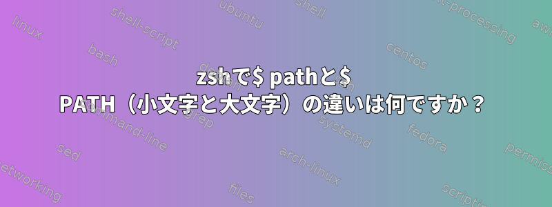 zshで$ pathと$ PATH（小文字と大文字）の違いは何ですか？