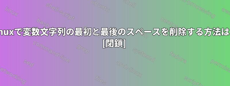 Linuxで変数文字列の最初と最後のスペースを削除する方法は？ [閉鎖]