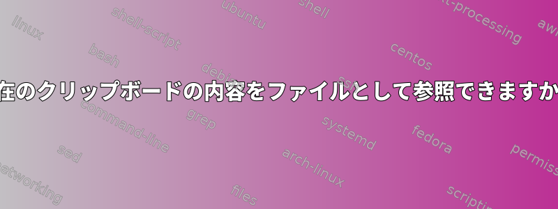 現在のクリップボードの内容をファイルとして参照できますか？