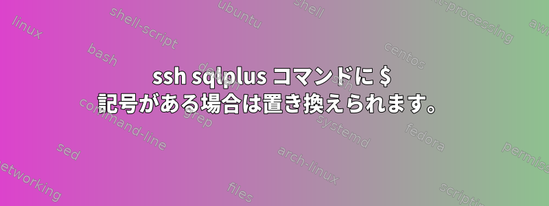 ssh sqlplus コマンドに $ 記号がある場合は置き換えられます。