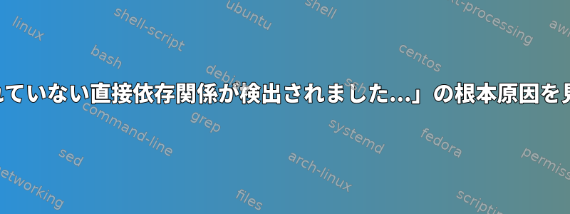 「警告：満たされていない直接依存関係が検出されました...」の根本原因を見つける方法は？