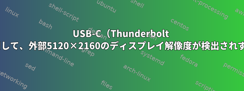 USB-C（Thunderbolt 3）を介したDisplayportを使用して、外部5120×2160のディスプレイ解像度が検出されず、CVTモードが機能しません。