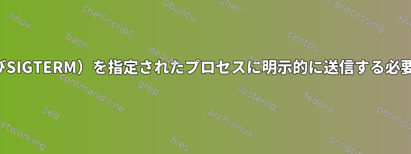 SIGKILL（およびSIGTERM）を指定されたプロセスに明示的に送信する必要がありますか？