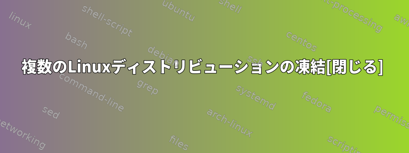 複数のLinuxディストリビューションの凍結[閉じる]