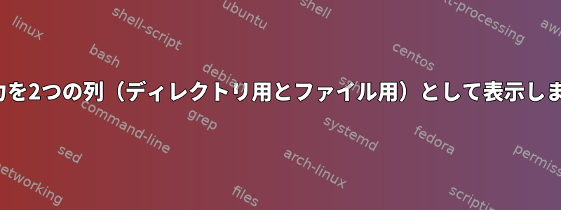 ls出力を2つの列（ディレクトリ用とファイル用）として表示します。