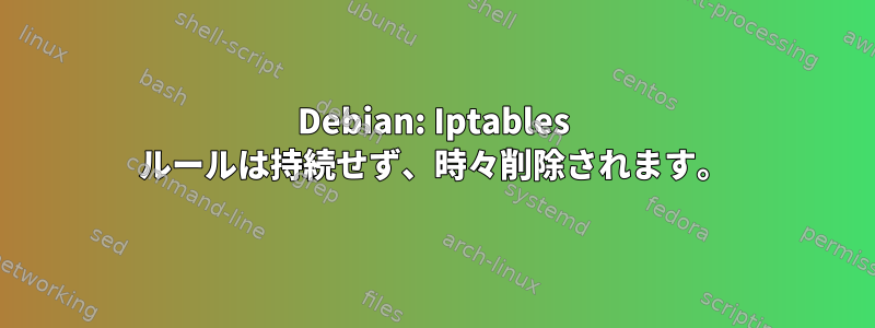 Debian: Iptables ルールは持続せず、時々削除されます。