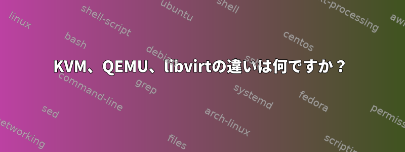 KVM、QEMU、libvirtの違いは何ですか？