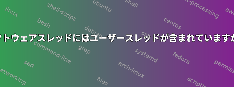 ソフトウェアスレッドにはユーザースレッドが含まれていますか？