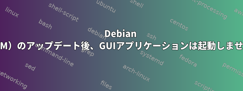 Debian 9（VM）のアップデート後、GUIアプリケーションは起動しません。