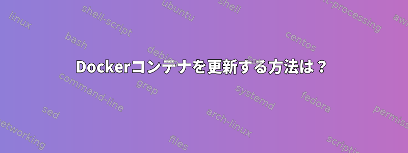 Dockerコンテナを更新する方法は？