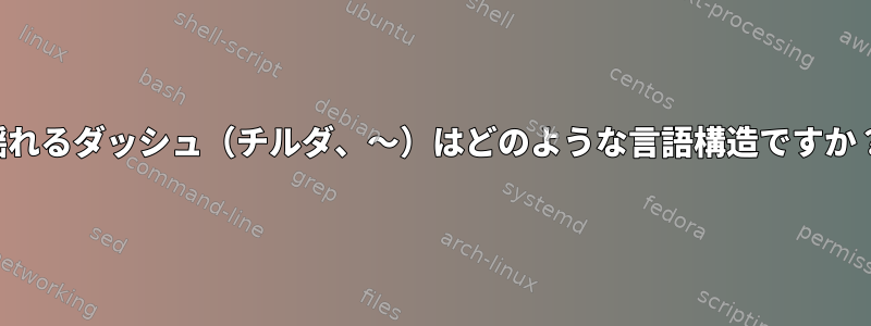 揺れるダッシュ（チルダ、〜）はどのような言語構造ですか？