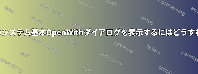 特定のファイルのシステム基本OpenWithダイアログを表示するにはどうすればよいですか？