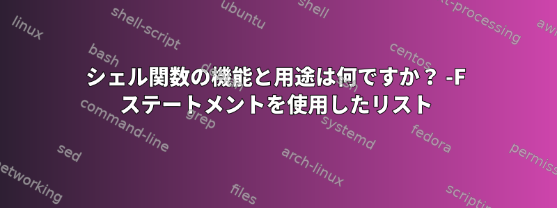 シェル関数の機能と用途は何ですか？ -F ステートメントを使用したリスト