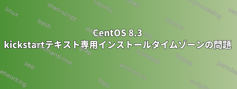 CentOS 8.3 kickstartテキスト専用インストールタイムゾーンの問題