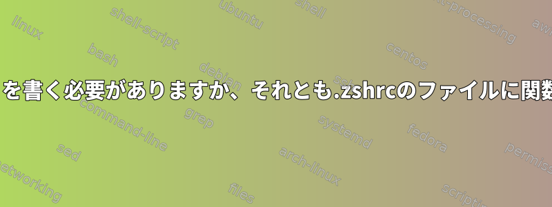 Zshパフォーマンス：スクリプトを書く必要がありますか、それとも.zshrcのファイルに関数を追加する必要がありますか？