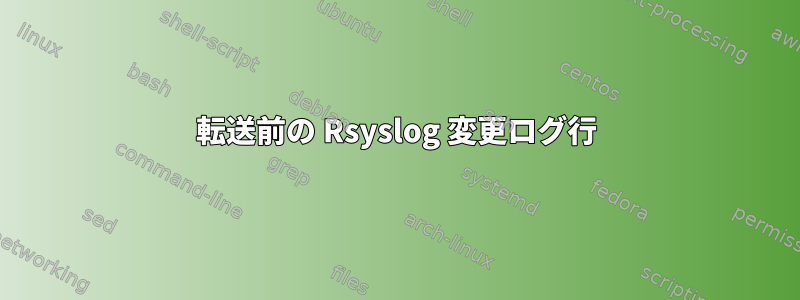 転送前の Rsyslog 変更ログ行