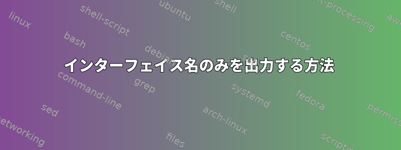 インターフェイス名のみを出力する方法