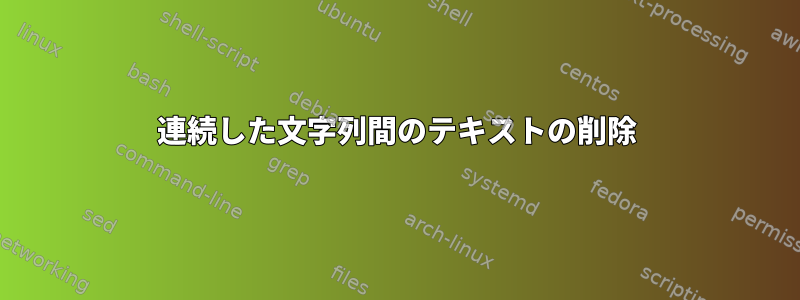 連続した文字列間のテキストの削除