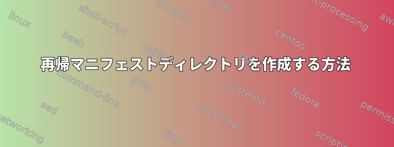 再帰マニフェストディレクトリを作成する方法