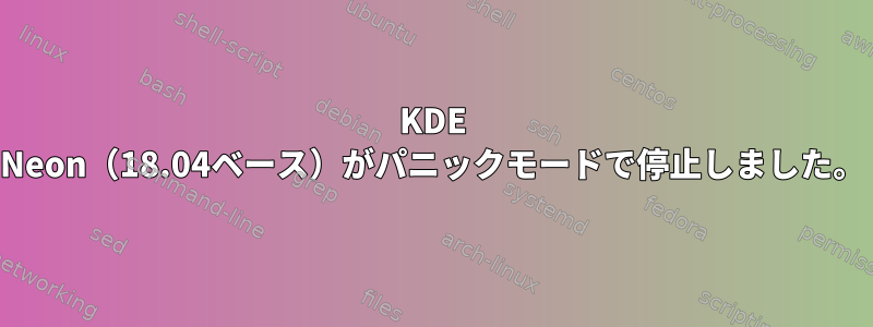 KDE Neon（18.04ベース）がパニックモードで停止しました。