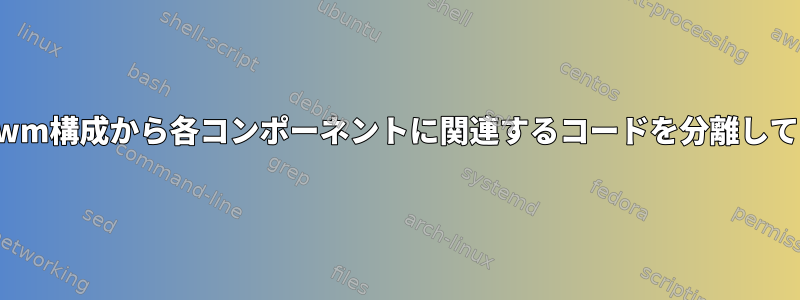 素晴らしいwm構成から各コンポーネントに関連するコードを分離してください。