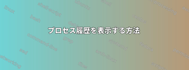 プロセス履歴を表示する方法