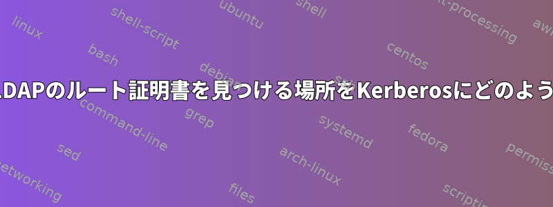 TLSを使用するLDAPのルート証明書を見つける場所をKerberosにどのように伝えますか？