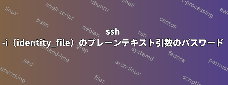 ssh -i（identity_file）のプレーンテキスト引数のパスワード