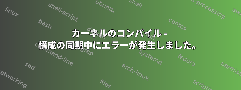 カーネルのコンパイル - 構成の同期中にエラーが発生しました。