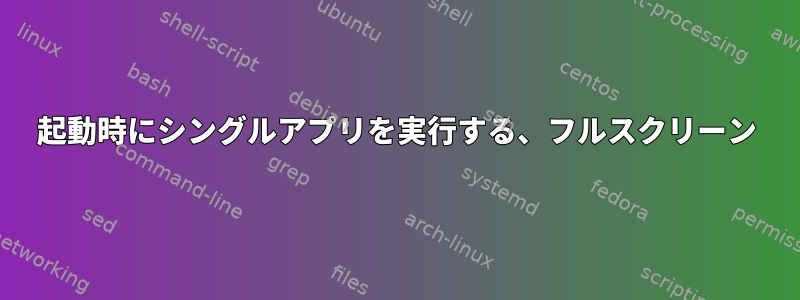 起動時にシングルアプリを実行する、フルスクリーン