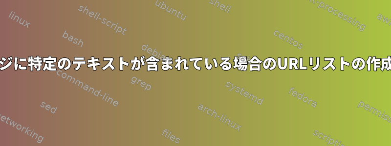 Webページに特定のテキストが含まれている場合のURLリストの作成[閉じる]