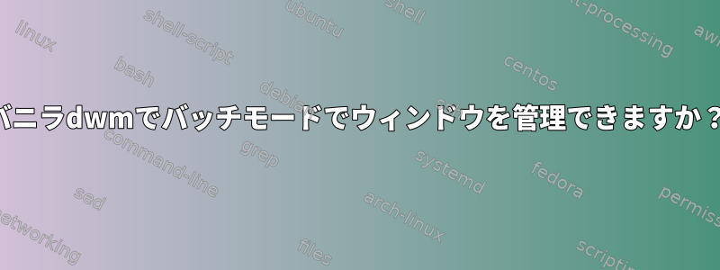 バニラdwmでバッチモードでウィンドウを管理できますか？