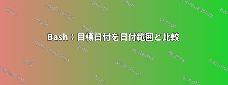 Bash：目標日付を日付範囲と比較