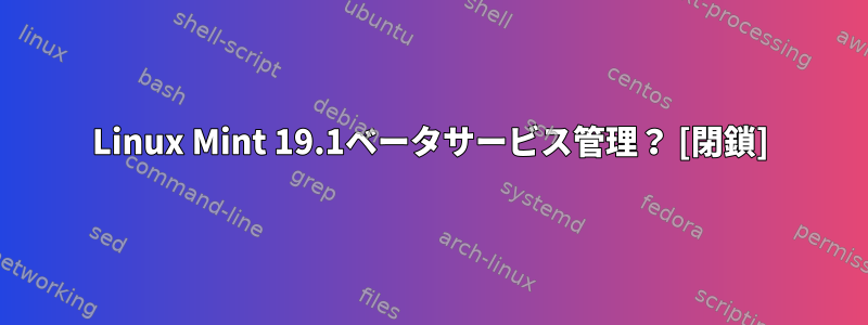 Linux Mint 19.1ベータサービス管理？ [閉鎖]
