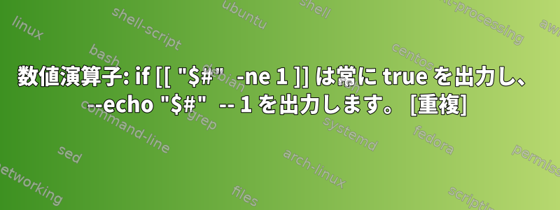 数値演算子: if [[ "$#" -ne 1 ]] は常に true を出力し、 --echo "$#" -- 1 を出力します。 [重複]